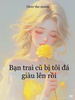 Bạn trai cũ bị tôi đá giàu lên rồi