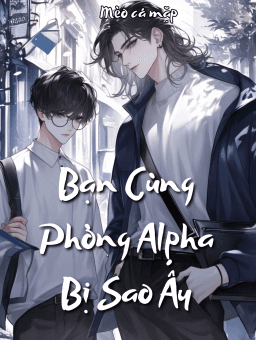 [Đam mỹ] Bạn Cùng Phòng Alpha Bị Sao Ấy